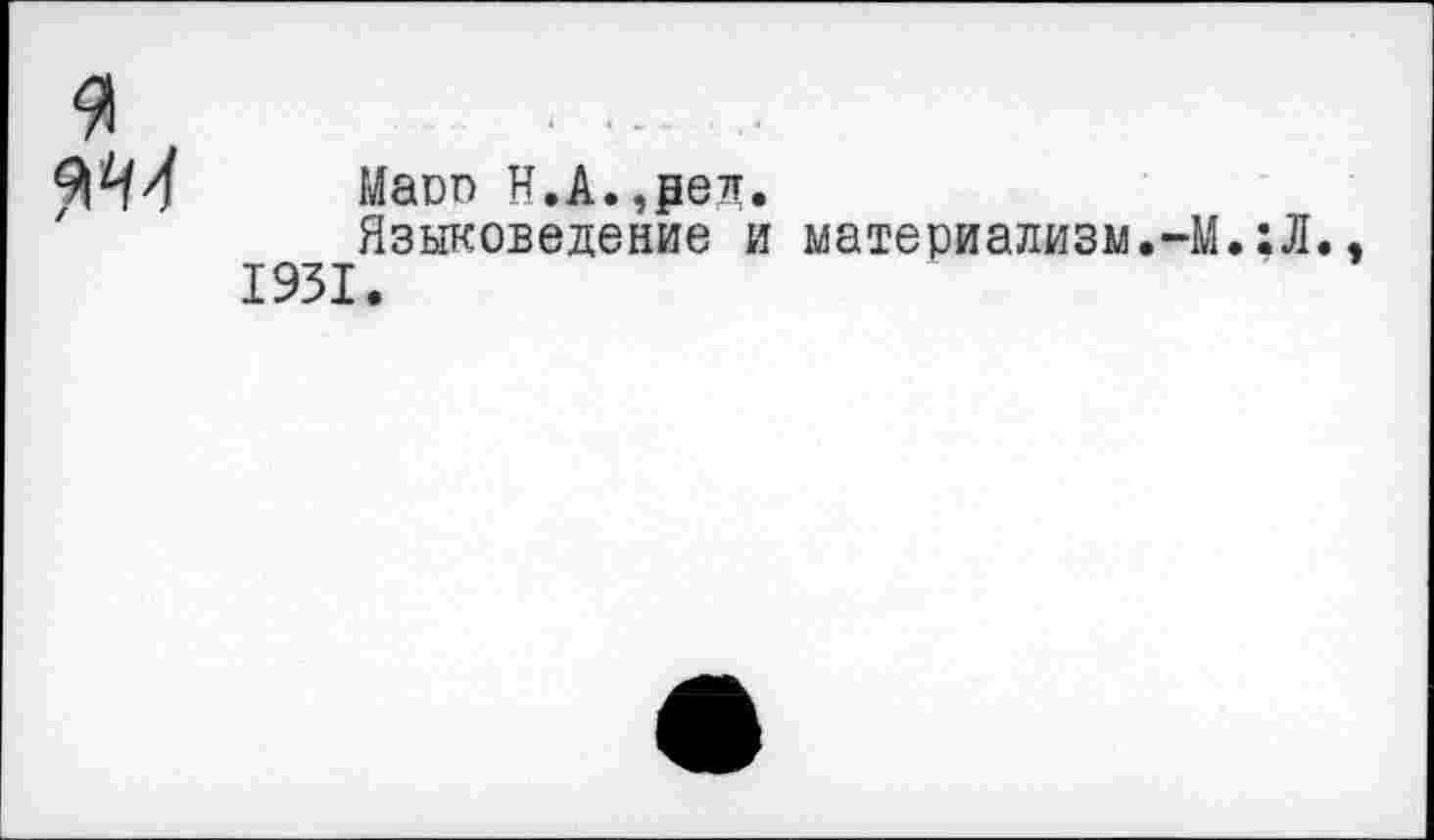 ﻿я
Маоп Н.А.,₽ец.
Языковедение и материализм.-М.:Л., 1931.